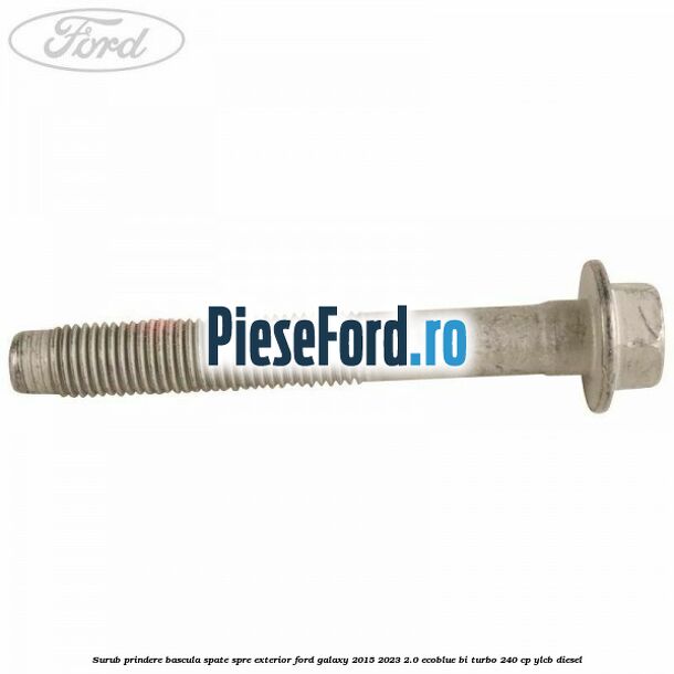 Surub prindere bascula spate spre exterior Ford Galaxy 2015-2023 2.0 EcoBlue Bi-Turbo 240 cp Surub prindere bascula spate spre exterior Ford Galaxy 2015-2023 2.0 EcoBlue Bi-Turbo 240 cp YLCB diesel