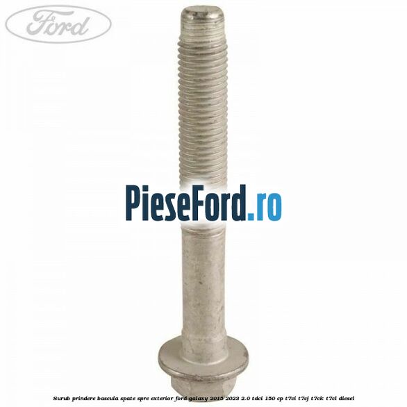 Surub prindere bascula spate spre exterior Ford Galaxy 2015-2023 2.0 TDCi 150 cp T7CI, T7CJ, T7CK, T7CL diesel