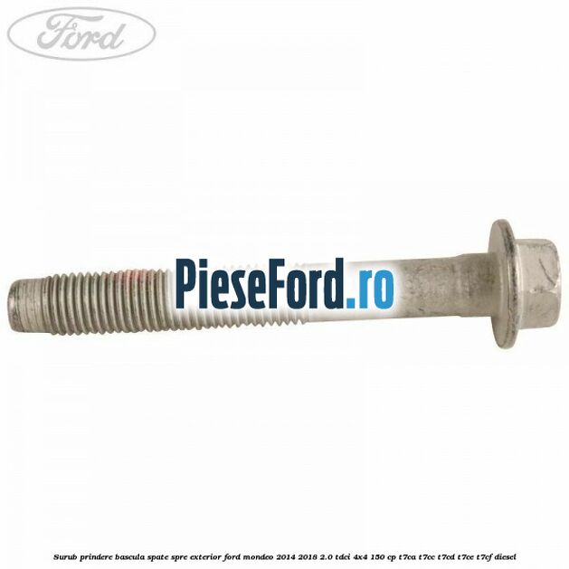 Surub prindere bascula spate spre exterior Ford Mondeo 2014-2018 2.0 TDCi 4x4 150 cp T7CA, T7CC, T7CD, T7CE, T7CF diesel