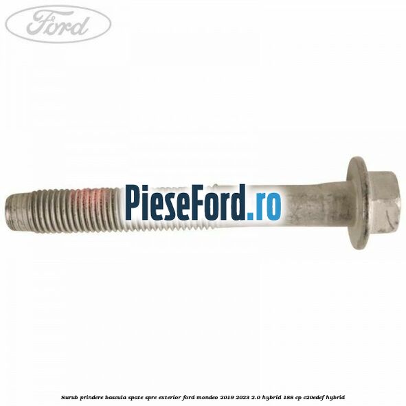 Surub prindere bascula spate spre exterior Ford Mondeo 2019-2023 2.0 Hybrid 188 cp C20EDEF hybrid
