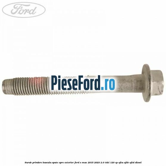 Surub prindere bascula spate spre exterior Ford S-Max 2015-2023 2.0 TDCi 120 cp UFCA, UFCB, UFCD diesel
