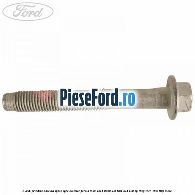 Surub prindere bascula spate spre exterior Ford S-Max 2015-2023 2.0 TDCi 4x4 180 cp T8CG, T8CH, T8CI, T8CJ diesel
