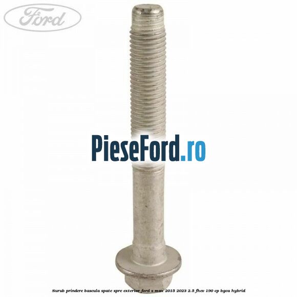 Surub prindere bascula spate spre exterior Ford S-Max 2015-2023 2.5 FHEV 190 cp BGCA hybrid