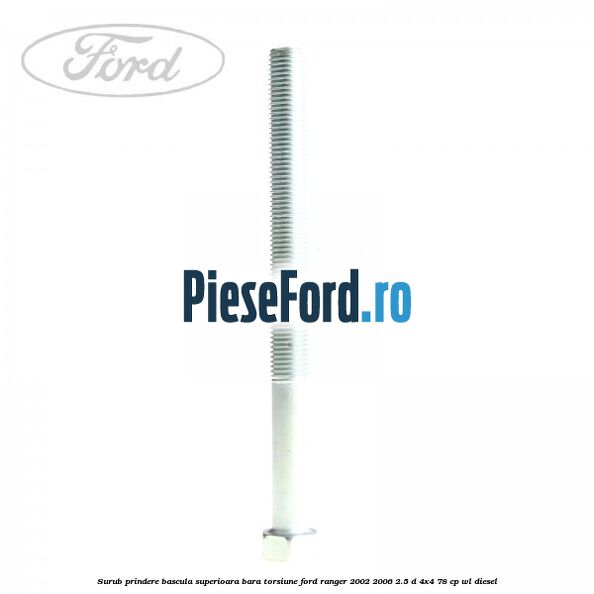 Surub prindere bascula superioara bara torsiune Ford Ranger 2002-2006 2.5 D 4x4 78 cp Surub prindere bascula superioara bara torsiune Ford Ranger 2002-2006 2.5 D 4x4 78 cp WL diesel