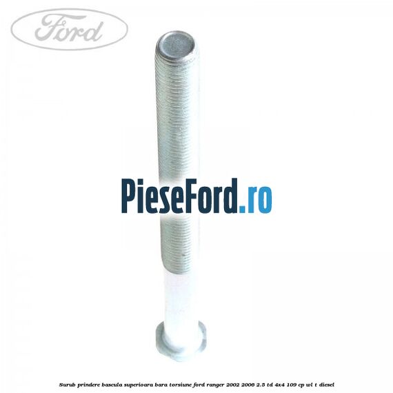 Surub prindere bascula superioara bara torsiune Ford Ranger 2002-2006 2.5 TD 4x4 109 cp WL-T diesel