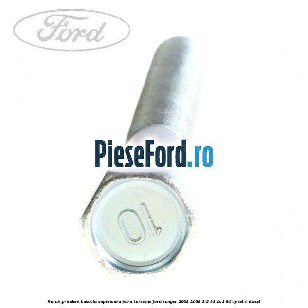 Surub prindere bascula superioara bara torsiune Ford Ranger 2002-2006 2.5 TD 4x4 84 cp Surub prindere bascula superioara bara torsiune Ford Ranger 2002-2006 2.5 TD 4x4 84 cp WL-T diesel