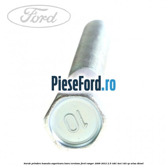 Surub prindere bascula superioara bara torsiune Ford Ranger 2006-2012 2.5 TDCi 4x4 143 cp Surub prindere bascula superioara bara torsiune Ford Ranger 2006-2012 2.5 TDCi 4x4 143 cp WLAA diesel