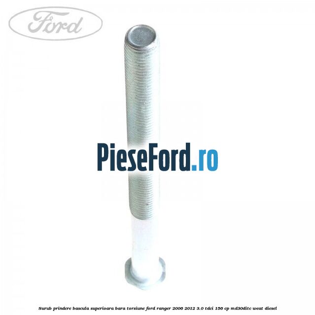 Surub prindere bascula superioara bara torsiune Ford Ranger 2006-2012 3.0 TDCi 156 cp MD30DITC, WEAT diesel