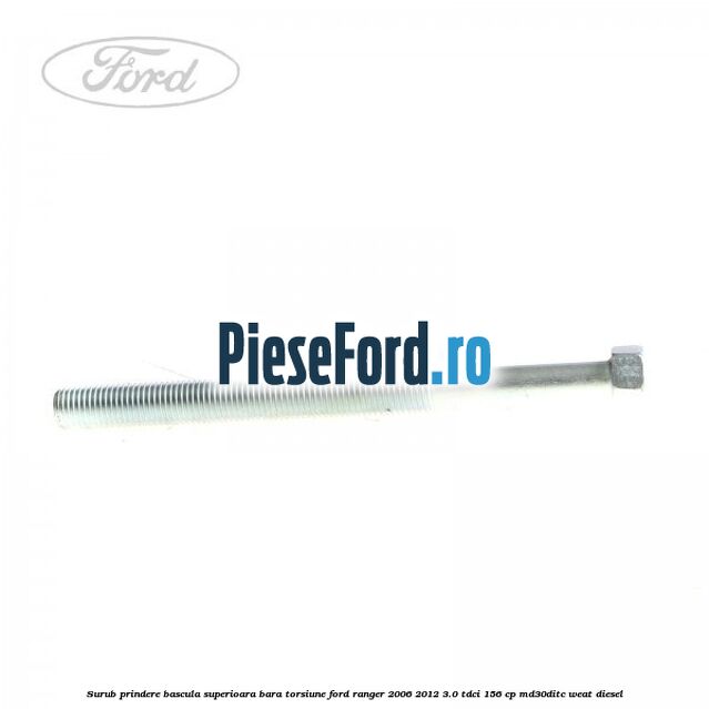 Surub prindere bascula superioara bara torsiune Ford Ranger 2006-2012 3.0 TDCi 156 cp MD30DITC, WEAT diesel