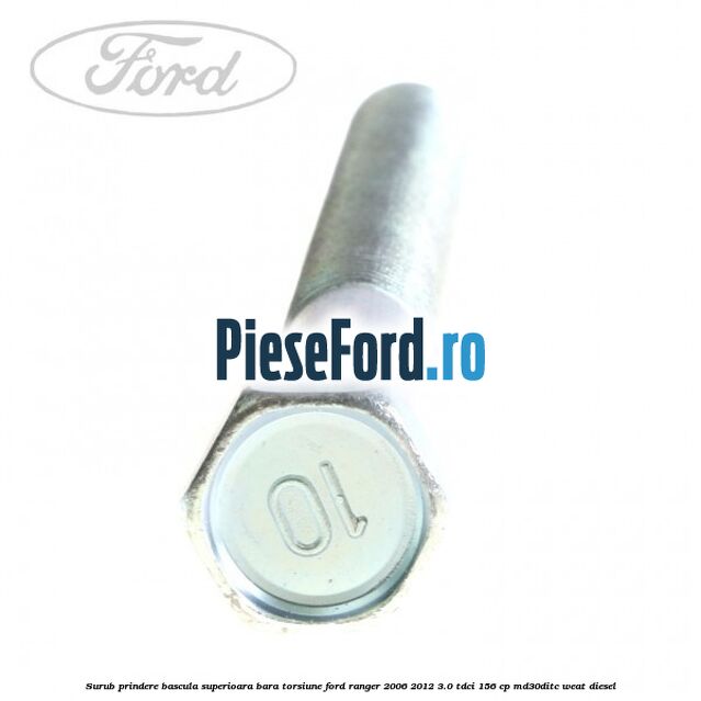 Surub prindere bascula superioara bara torsiune Ford Ranger 2006-2012 3.0 TDCi 156 cp MD30DITC, WEAT diesel