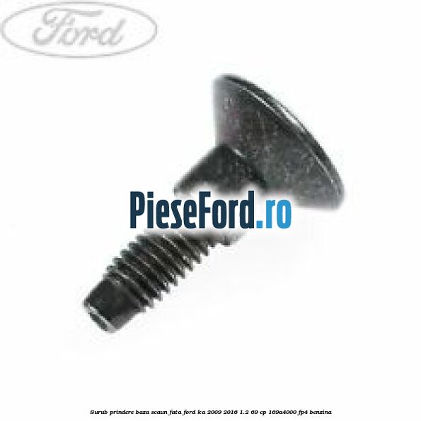 Surub prindere baza scaun fata Ford Ka 2009-2016 1.2 69 cp 169A4000, FP4 benzina