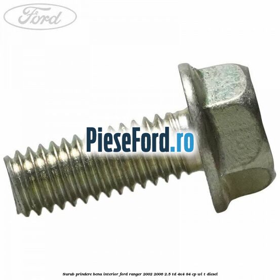 Surub prindere bena interior Ford Ranger 2002-2006 2.5 TD 4x4 84 cp WL-T diesel