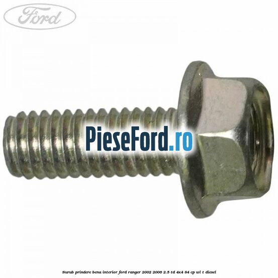 Surub prindere bena interior Ford Ranger 2002-2006 2.5 TD 4x4 84 cp WL-T diesel