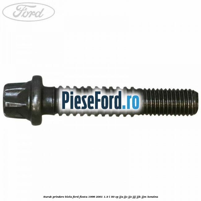 Surub prindere biela Ford Fiesta 1996-2001 1.3 i 50 cp JJA, JJC, JJE, JJJ, JJK, JJM benzina