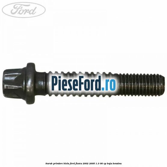 Surub prindere biela Ford Fiesta 2002-2005 1.3 60 cp BAJA benzina