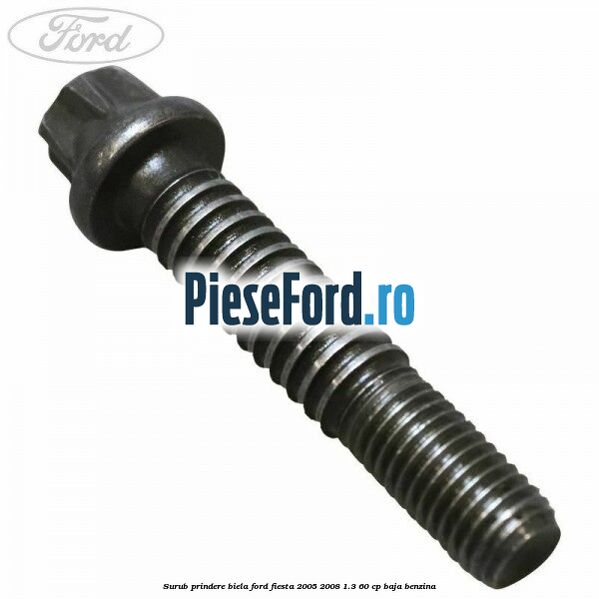Surub prindere biela Ford Fiesta 2005-2008 1.3 60 cp BAJA benzina