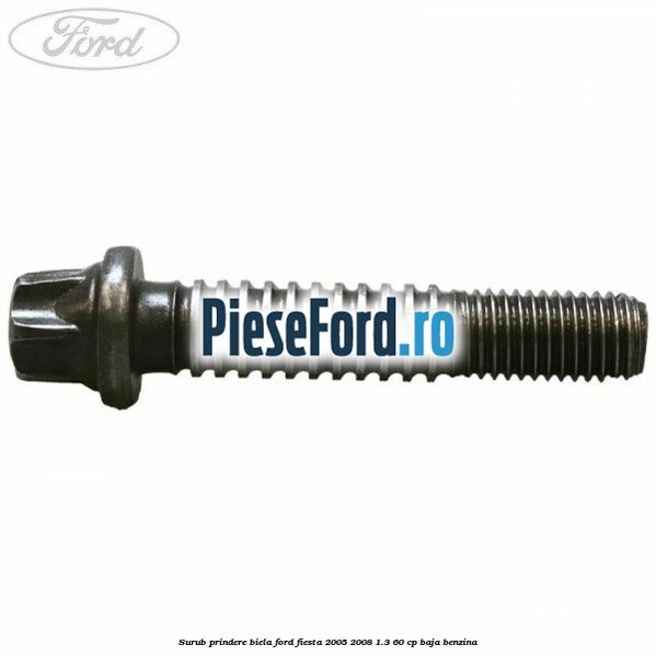 Surub prindere biela Ford Fiesta 2005-2008 1.3 60 cp BAJA benzina