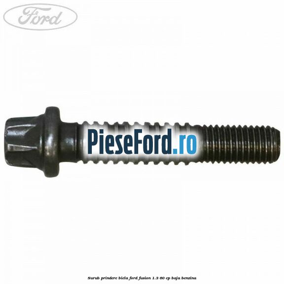 Surub prindere biela Ford Fusion 1.3 60 cp Surub prindere biela Ford Fusion 1.3 60 cp BAJA benzina