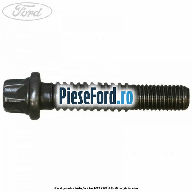 Surub prindere biela Ford Ka 1996-2008 1.3 i 50 cp JJB benzina
