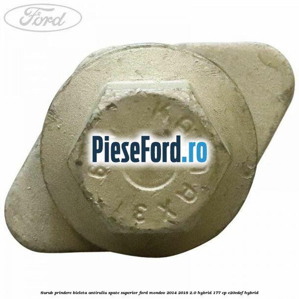 Surub prindere bieleta antiruliu spate superior Ford Mondeo 2014-2018 2.0 Hybrid 177 cp Surub prindere bieleta antiruliu spate superior Ford Mondeo 2014-2018 2.0 Hybrid 177 cp C20EDEF hybrid