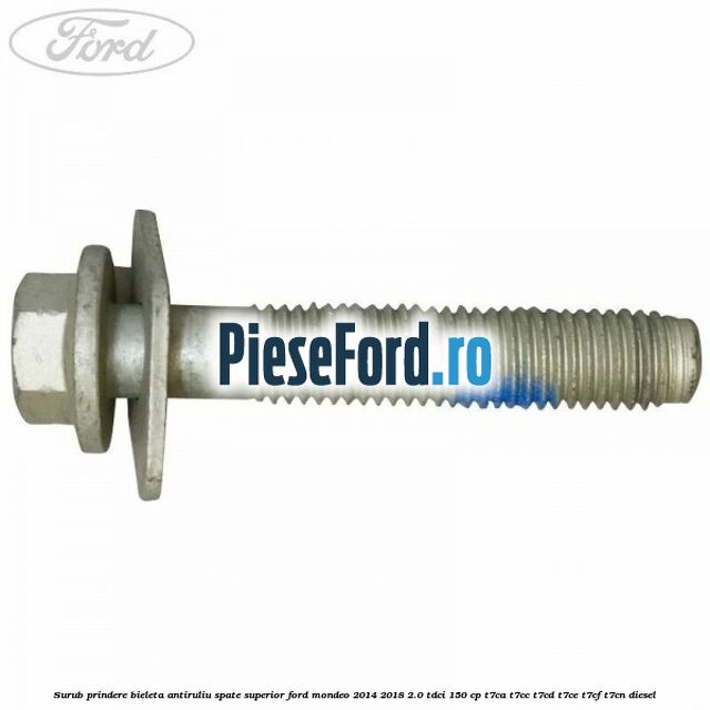 Surub prindere bieleta antiruliu spate superior Ford Mondeo 2014-2018 2.0 TDCi 150 cp Surub prindere bieleta antiruliu spate superior Ford Mondeo 2014-2018 2.0 TDCi 150 cp T7CA, T7CC, T7CD, T7CE, T7CF, T7CN diesel