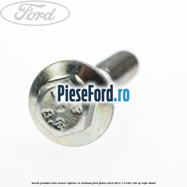 Surub prindere bloc motor inferior si chiulasa Ford Fiesta 2013-2017 1.5 TDCi 100 cp Surub prindere bloc motor inferior si chiulasa Ford Fiesta 2013-2017 1.5 TDCi 100 cp XUJH diesel