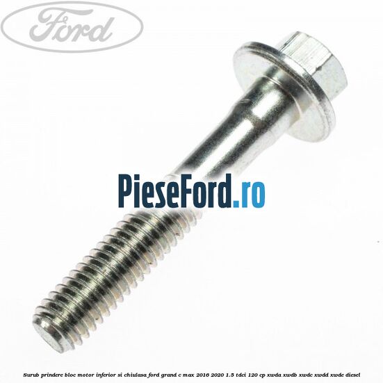 Surub prindere bloc motor inferior si chiulasa Ford Grand C-Max 2016-2020 1.5 TDCi 120 cp XWDA, XWDB, XWDC, XWDD, XWDE diesel