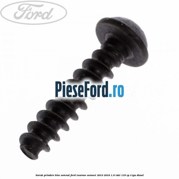Surub prindere bloc semnal Ford Tourneo Connect 2013-2018 1.6 TDCi 115 cp Surub prindere bloc semnal Ford Tourneo Connect 2013-2018 1.6 TDCi 115 cp T1GA diesel