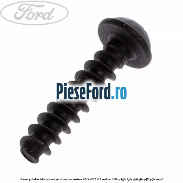 Surub prindere bloc semnal Ford Tourneo Custom 2014-2018 2.0 EcoBlue 105 cp BJFA, BJFB, YLF6, YLFA, YLFB, YLFS diesel