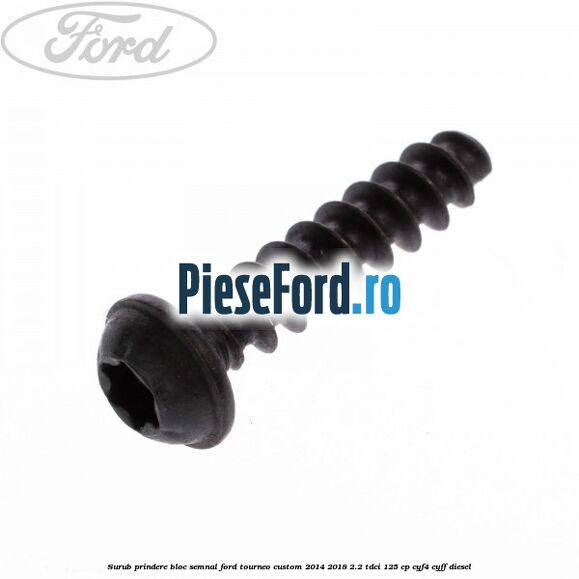 Surub prindere bloc semnal Ford Tourneo Custom 2014-2018 2.2 TDCi 125 cp Surub prindere bloc semnal Ford Tourneo Custom 2014-2018 2.2 TDCi 125 cp CYF4, CYFF diesel