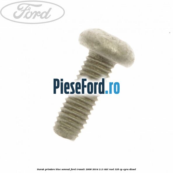 Surub prindere bloc semnal Ford Transit 2006-2014 2.2 TDCi RWD 125 cp CYRA diesel