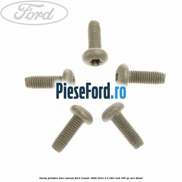 Surub prindere bloc semnal Ford Transit 2006-2014 2.2 TDCi RWD 155 cp Surub prindere bloc semnal Ford Transit 2006-2014 2.2 TDCi RWD 155 cp CVRC diesel