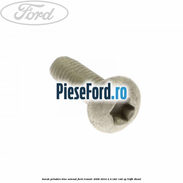 Surub prindere bloc semnal Ford Transit 2006-2014 2.4 TDCi 140 cp H9FB diesel