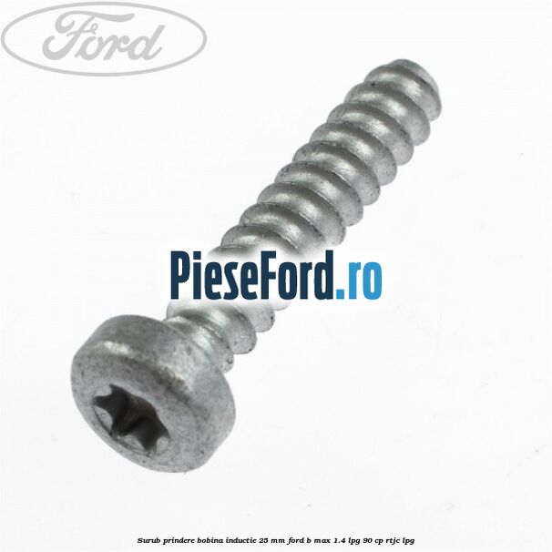 Surub prindere bobina inductie 25 mm Ford B-Max 1.4 LPG 90 cp RTJC LPG