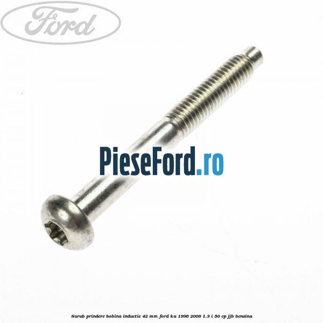 Surub prindere bobina inductie 42 mm Ford Ka 1996-2008 1.3 i 50 cp