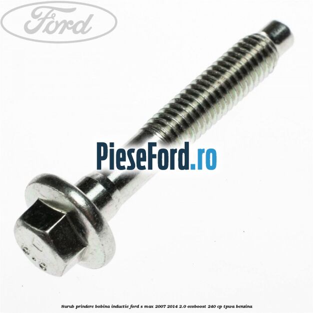 Surub prindere bobina inductie Ford S-Max 2007-2014 2.0 EcoBoost 240 cp TPWA benzina