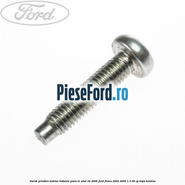 Surub prindere bobina inductie pana in anul 02/2005 Ford Fiesta 2002-2005 1.3 60 cp BAJA benzina