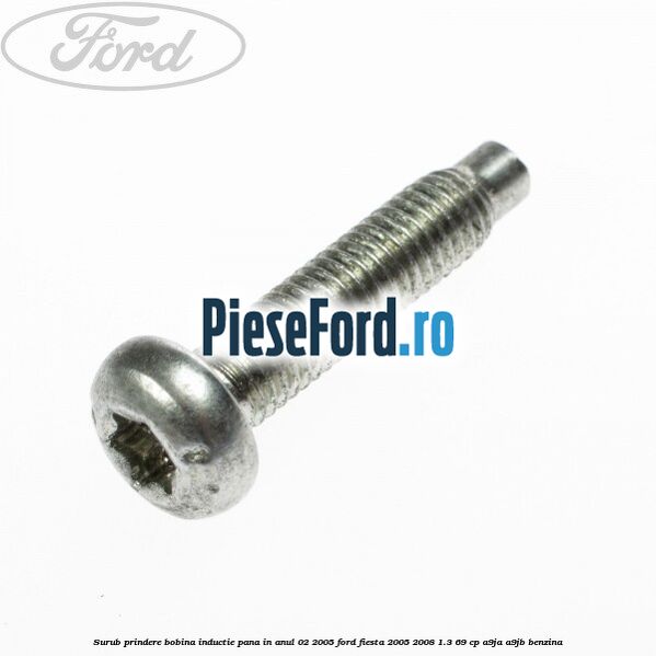 Surub prindere bobina inductie pana in anul 02/2005 Ford Fiesta 2005-2008 1.3 69 cp A9JA, A9JB benzina