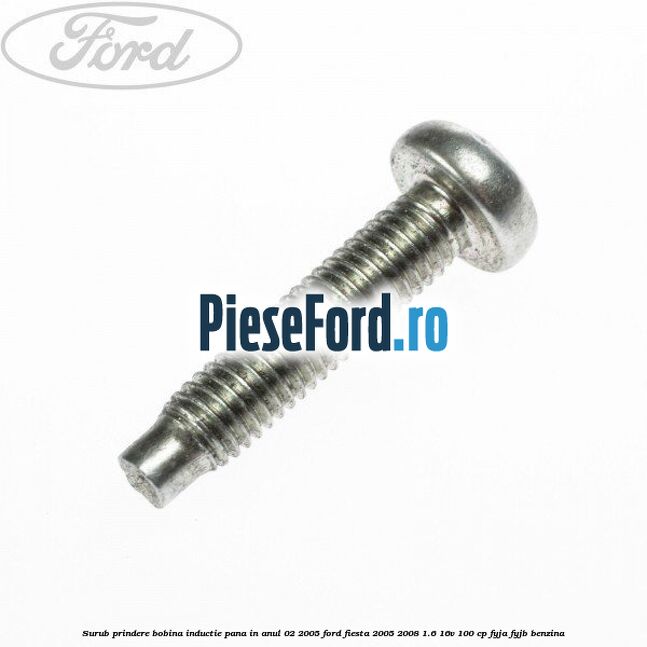 Surub prindere bobina inductie pana in anul 02/2005 Ford Fiesta 2005-2008 1.6 16V 100 cp FYJA, FYJB benzina