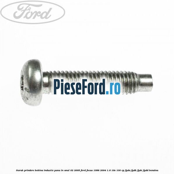 Surub prindere bobina inductie pana in anul 02/2005 Ford Focus 1998-2004 1.6 16V 100 cp FYDA, FYDB, FYDC, FYDD benzina