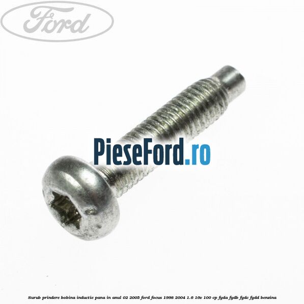 Surub prindere bobina inductie pana in anul 02/2005 Ford Focus 1998-2004 1.6 16V 100 cp FYDA, FYDB, FYDC, FYDD benzina