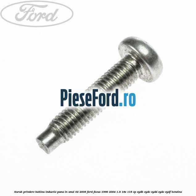 Surub prindere bobina inductie pana in anul 02/2005 Ford Focus 1998-2004 1.8 16V 115 cp EYDB, EYDC, EYDD, EYDE, EYDF benzina