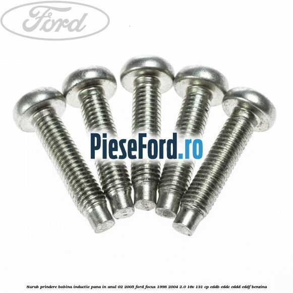 Surub prindere bobina inductie pana in anul 02/2005 Ford Focus 1998-2004 2.0 16V 131 cp EDDB, EDDC, EDDD, EDDF benzina