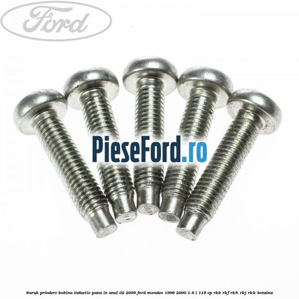 Surub prindere bobina inductie pana in anul 02/2005 Ford Mondeo 1996-2000 1.8 i 115 cp Surub prindere bobina inductie pana in anul 02/2005 Ford Mondeo 1996-2000 1.8 i 115 cp RKB, RKF, RKH, RKJ, RKK benzina