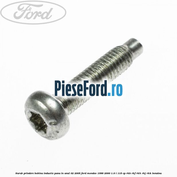 Surub prindere bobina inductie pana in anul 02/2005 Ford Mondeo 1996-2000 1.8 i 115 cp Surub prindere bobina inductie pana in anul 02/2005 Ford Mondeo 1996-2000 1.8 i 115 cp RKB, RKF, RKH, RKJ, RKK benzina