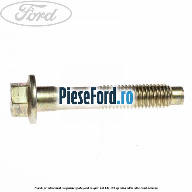 Surub prindere brat suspensie spate Ford Cougar 2.0 16V 131 cp EDBA, EDBB, EDBC, EDBD benzina