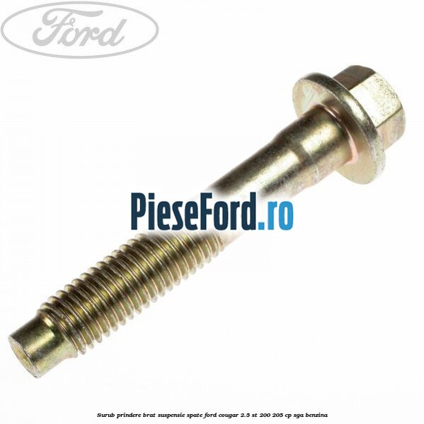 Surub prindere brat suspensie spate Ford Cougar 2.5 ST 200 205 cp SGA benzina