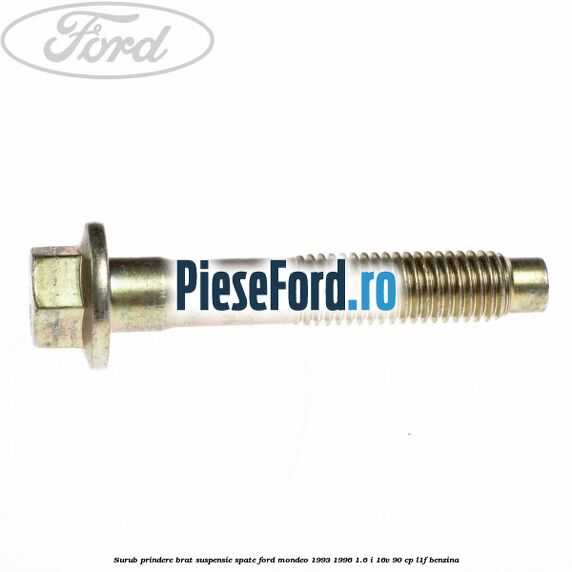 Surub prindere brat suspensie spate Ford Mondeo 1993-1996 1.6 i 16V 90 cp L1F benzina