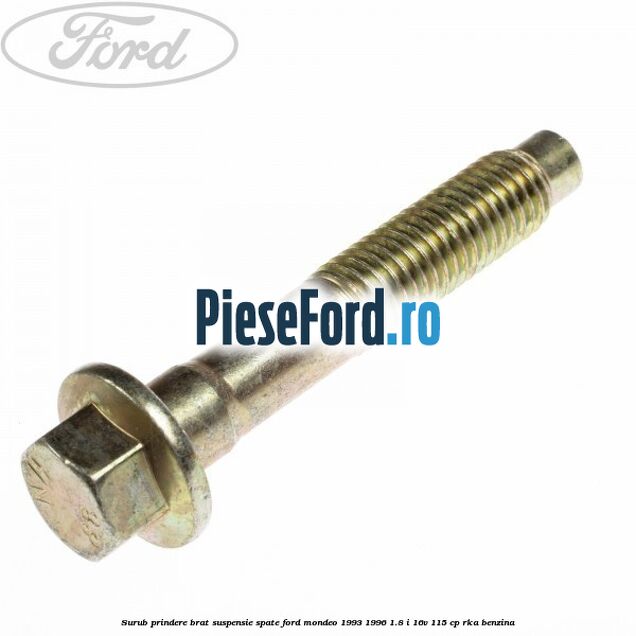 Surub prindere brat suspensie spate Ford Mondeo 1993-1996 1.8 i 16V 115 cp Surub prindere brat suspensie spate Ford Mondeo 1993-1996 1.8 i 16V 115 cp RKA benzina