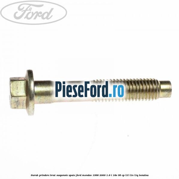 Surub prindere brat suspensie spate Ford Mondeo 1996-2000 1.6 i 16V 95 cp L1L, L1N, L1Q benzina